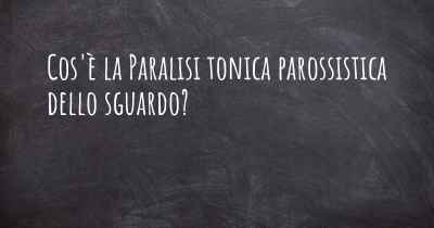 Cos'è la Paralisi tonica parossistica dello sguardo?