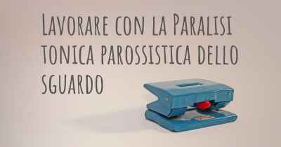 Lavorare con la Paralisi tonica parossistica dello sguardo