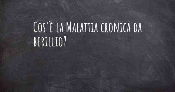 Cos'è la Malattia cronica da berillio?