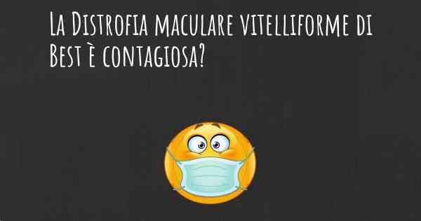 La Distrofia maculare vitelliforme di Best è contagiosa?