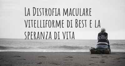 La Distrofia maculare vitelliforme di Best e la speranza di vita