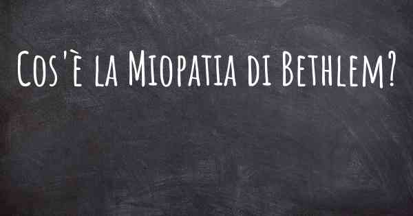 Cos'è la Miopatia di Bethlem?