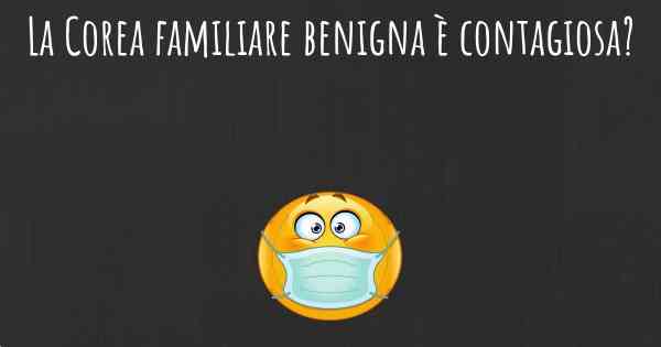 La Corea familiare benigna è contagiosa?