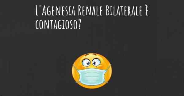 L'Agenesia Renale Bilaterale è contagioso?