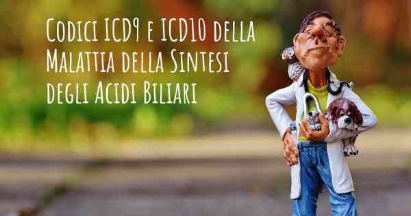 Codici ICD9 e ICD10 della Malattia della Sintesi degli Acidi Biliari