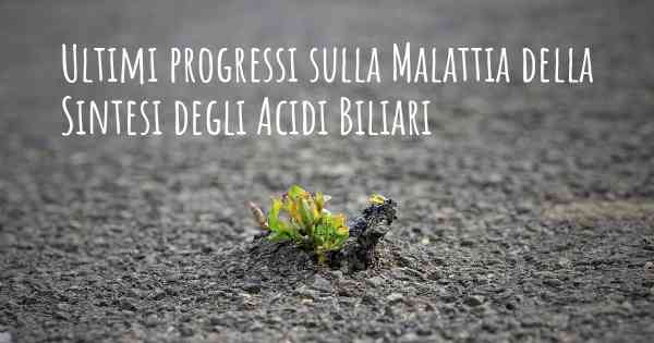 Ultimi progressi sulla Malattia della Sintesi degli Acidi Biliari