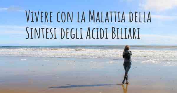 Vivere con la Malattia della Sintesi degli Acidi Biliari