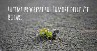 Ultimi progressi sul Tumore delle Vie Biliari