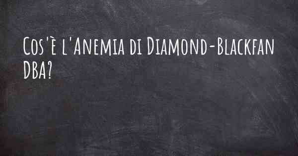 Cos'è l'Anemia di Diamond-Blackfan DBA?