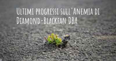 Ultimi progressi sull'Anemia di Diamond-Blackfan DBA