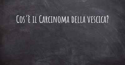 Cos'è il Carcinoma della vescica?