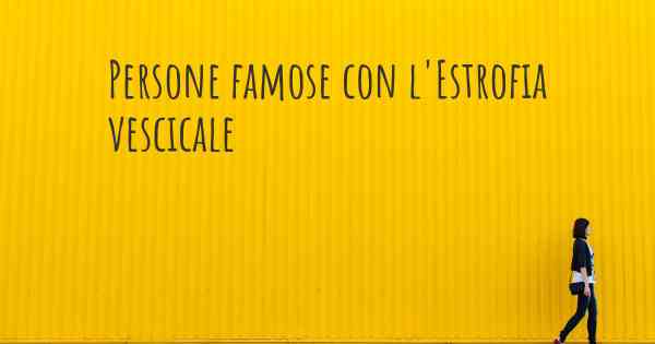 Persone famose con l'Estrofia vescicale