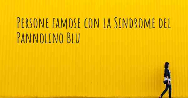 Persone famose con la Sindrome del Pannolino Blu