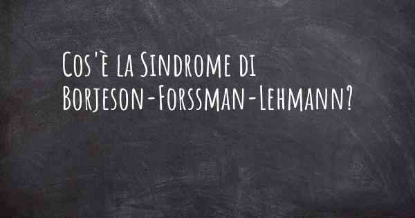 Cos'è la Sindrome di Borjeson-Forssman-Lehmann?
