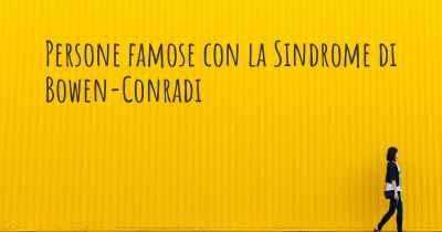 Persone famose con la Sindrome di Bowen-Conradi