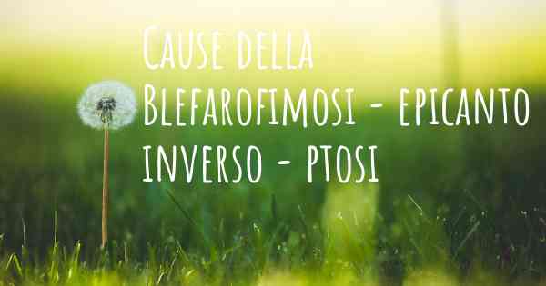 Cause della Blefarofimosi - epicanto inverso - ptosi