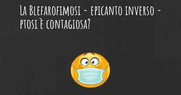 La Blefarofimosi - epicanto inverso - ptosi è contagiosa?