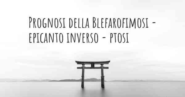 Prognosi della Blefarofimosi - epicanto inverso - ptosi