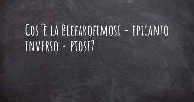 Cos'è la Blefarofimosi - epicanto inverso - ptosi?