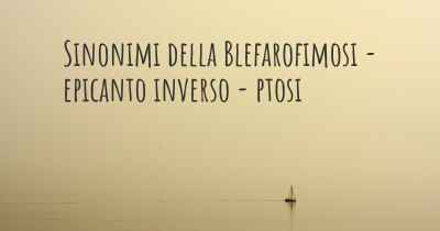 Sinonimi della Blefarofimosi - epicanto inverso - ptosi