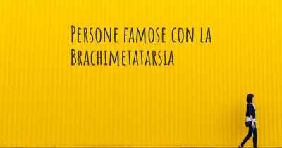 Persone famose con la Brachimetatarsia