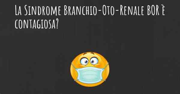 La Sindrome Branchio-Oto-Renale BOR è contagiosa?