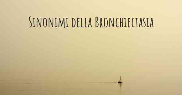 Sinonimi della Bronchiectasia