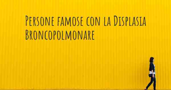 Persone famose con la Displasia Broncopolmonare