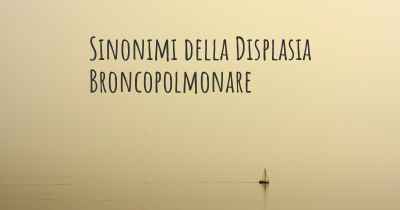 Sinonimi della Displasia Broncopolmonare