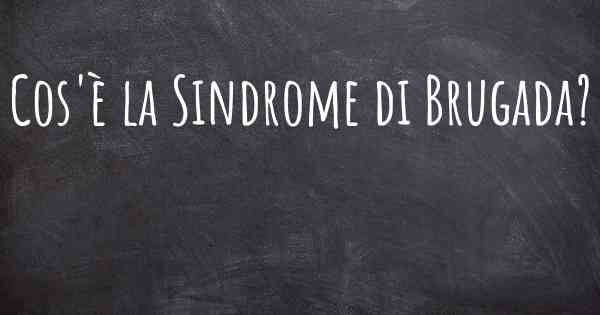 Cos'è la Sindrome di Brugada?