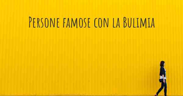 Persone famose con la Bulimia