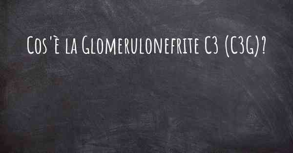 Cos'è la Glomerulonefrite C3 (C3G)?