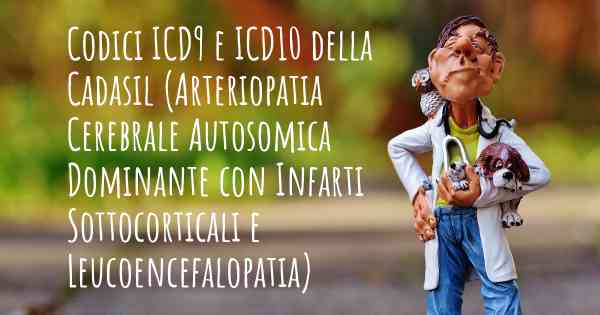 Codici ICD9 e ICD10 della Cadasil (Arteriopatia Cerebrale Autosomica Dominante con Infarti Sottocorticali e Leucoencefalopatia)