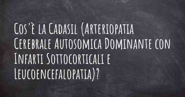 Cos'è la Cadasil (Arteriopatia Cerebrale Autosomica Dominante con Infarti Sottocorticali e Leucoencefalopatia)?