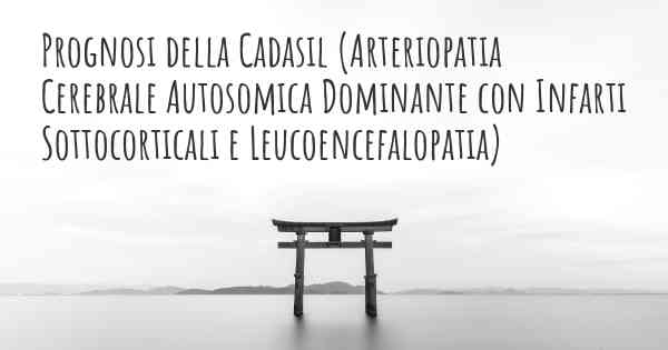 Prognosi della Cadasil (Arteriopatia Cerebrale Autosomica Dominante con Infarti Sottocorticali e Leucoencefalopatia)