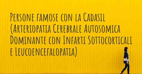 Persone famose con la Cadasil (Arteriopatia Cerebrale Autosomica Dominante con Infarti Sottocorticali e Leucoencefalopatia)