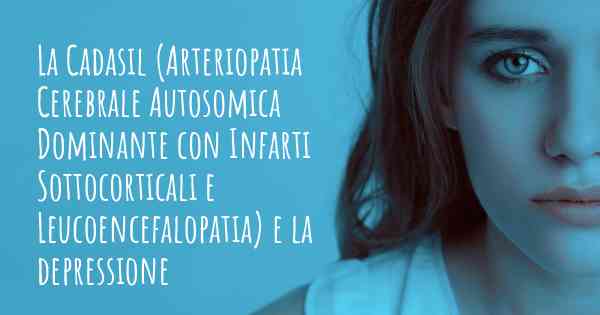 La Cadasil (Arteriopatia Cerebrale Autosomica Dominante con Infarti Sottocorticali e Leucoencefalopatia) e la depressione