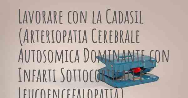 Lavorare con la Cadasil (Arteriopatia Cerebrale Autosomica Dominante con Infarti Sottocorticali e Leucoencefalopatia)