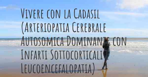 Vivere con la Cadasil (Arteriopatia Cerebrale Autosomica Dominante con Infarti Sottocorticali e Leucoencefalopatia)