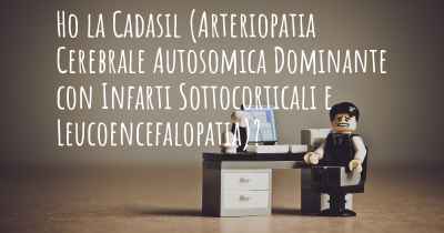 Ho la Cadasil (Arteriopatia Cerebrale Autosomica Dominante con Infarti Sottocorticali e Leucoencefalopatia)?