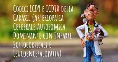 Codici ICD9 e ICD10 della Cadasil (Arteriopatia Cerebrale Autosomica Dominante con Infarti Sottocorticali e Leucoencefalopatia)