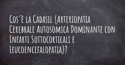 Cos'è la Cadasil (Arteriopatia Cerebrale Autosomica Dominante con Infarti Sottocorticali e Leucoencefalopatia)?