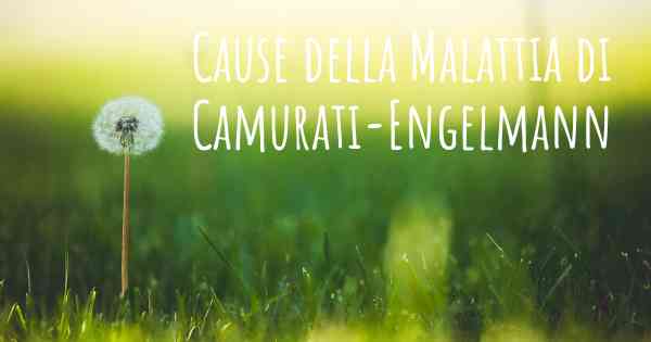 Cause della Malattia di Camurati-Engelmann