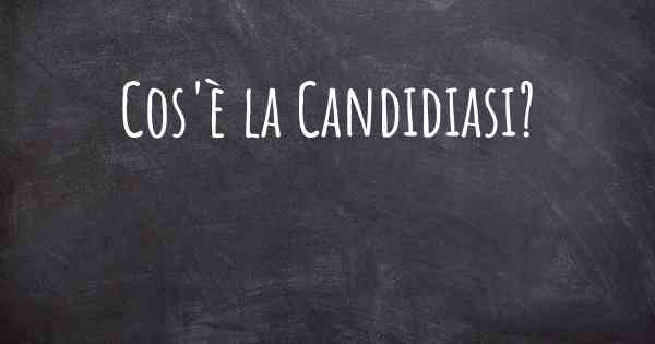 Cos'è la Candidiasi?