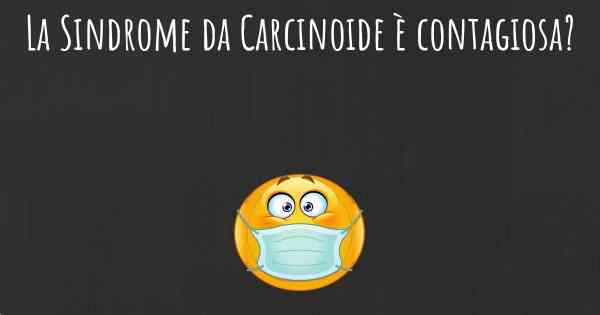 La Sindrome da Carcinoide è contagiosa?