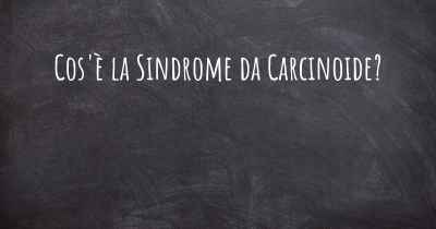 Cos'è la Sindrome da Carcinoide?