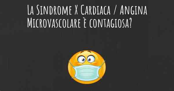 La Sindrome X Cardiaca / Angina Microvascolare è contagiosa?