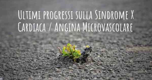 Ultimi progressi sulla Sindrome X Cardiaca / Angina Microvascolare