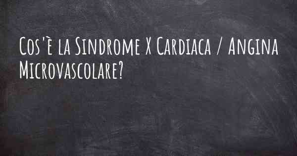 Cos'è la Sindrome X Cardiaca / Angina Microvascolare?