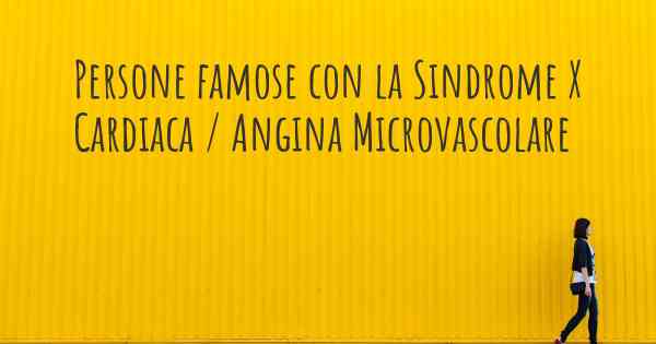 Persone famose con la Sindrome X Cardiaca / Angina Microvascolare